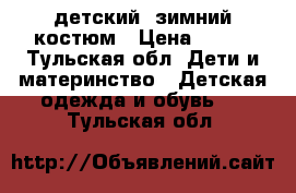 детский  зимний костюм › Цена ­ 800 - Тульская обл. Дети и материнство » Детская одежда и обувь   . Тульская обл.